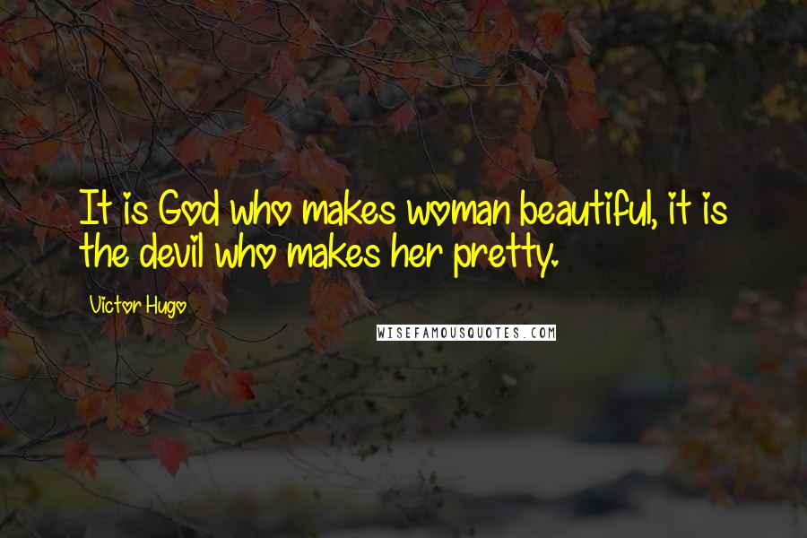 Victor Hugo Quotes: It is God who makes woman beautiful, it is the devil who makes her pretty.