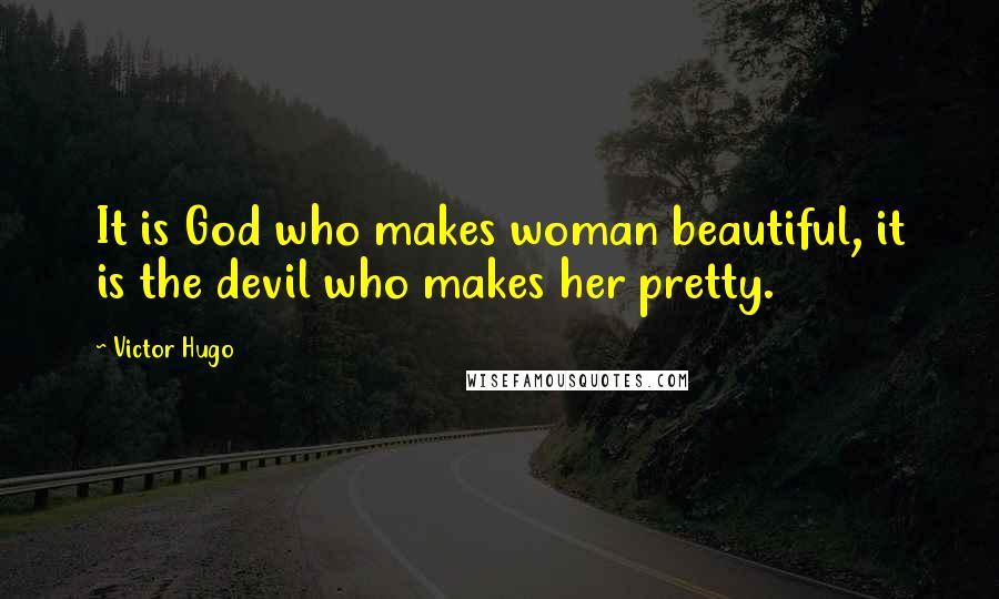 Victor Hugo Quotes: It is God who makes woman beautiful, it is the devil who makes her pretty.