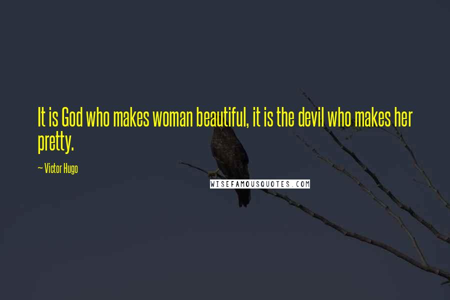 Victor Hugo Quotes: It is God who makes woman beautiful, it is the devil who makes her pretty.