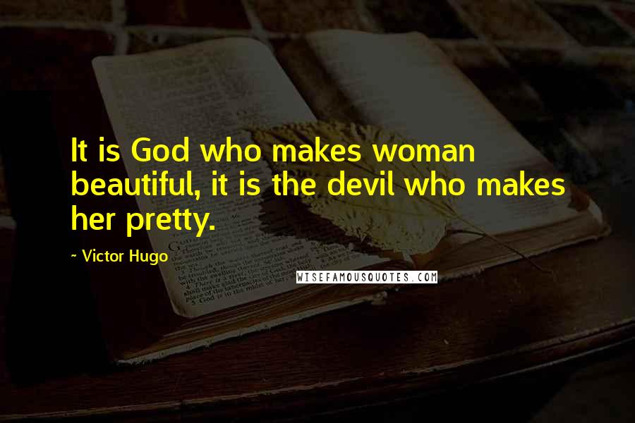 Victor Hugo Quotes: It is God who makes woman beautiful, it is the devil who makes her pretty.