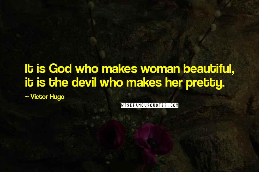 Victor Hugo Quotes: It is God who makes woman beautiful, it is the devil who makes her pretty.