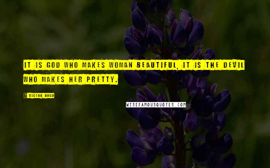 Victor Hugo Quotes: It is God who makes woman beautiful, it is the devil who makes her pretty.