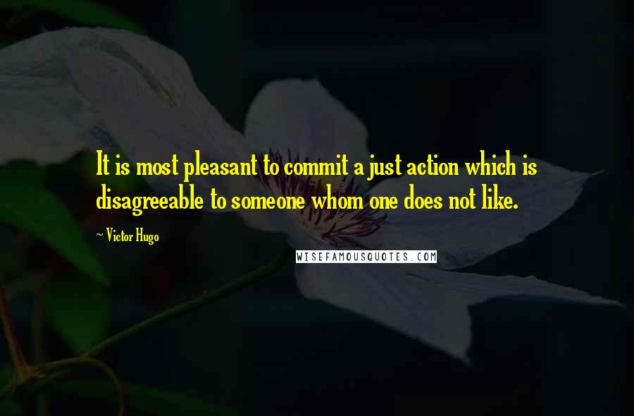 Victor Hugo Quotes: It is most pleasant to commit a just action which is disagreeable to someone whom one does not like.