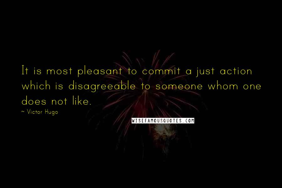Victor Hugo Quotes: It is most pleasant to commit a just action which is disagreeable to someone whom one does not like.