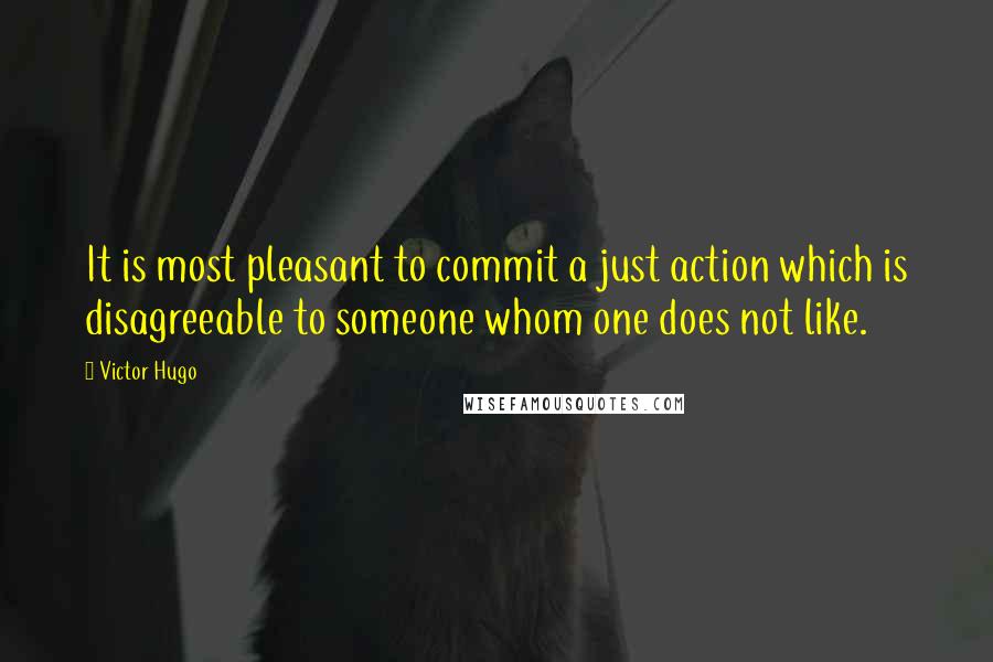 Victor Hugo Quotes: It is most pleasant to commit a just action which is disagreeable to someone whom one does not like.