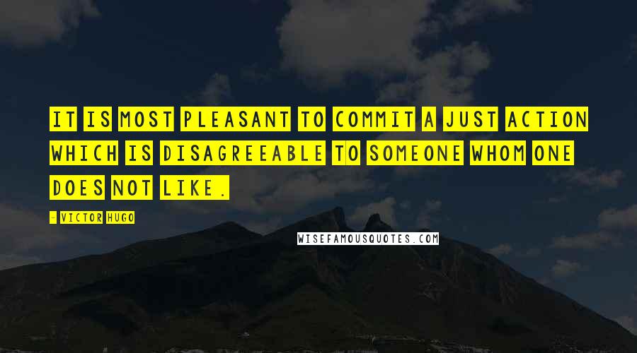 Victor Hugo Quotes: It is most pleasant to commit a just action which is disagreeable to someone whom one does not like.