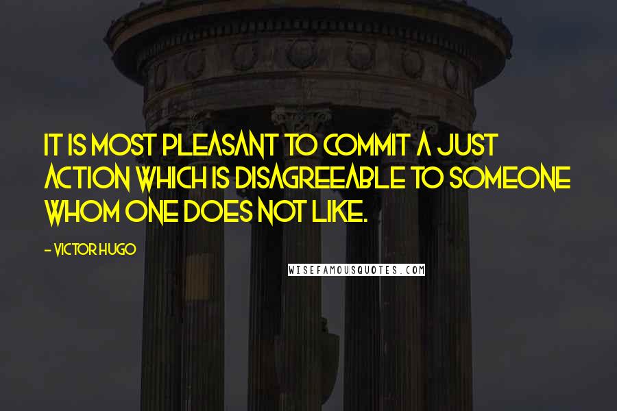 Victor Hugo Quotes: It is most pleasant to commit a just action which is disagreeable to someone whom one does not like.