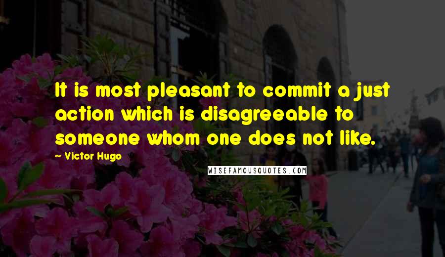 Victor Hugo Quotes: It is most pleasant to commit a just action which is disagreeable to someone whom one does not like.