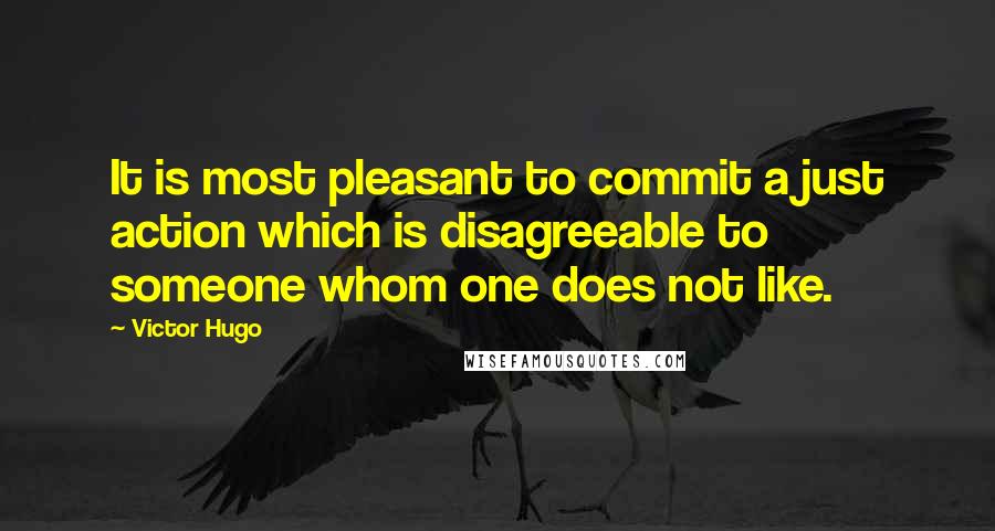 Victor Hugo Quotes: It is most pleasant to commit a just action which is disagreeable to someone whom one does not like.