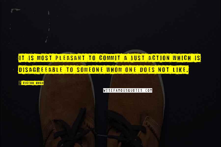 Victor Hugo Quotes: It is most pleasant to commit a just action which is disagreeable to someone whom one does not like.