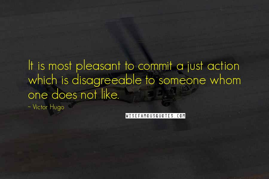 Victor Hugo Quotes: It is most pleasant to commit a just action which is disagreeable to someone whom one does not like.