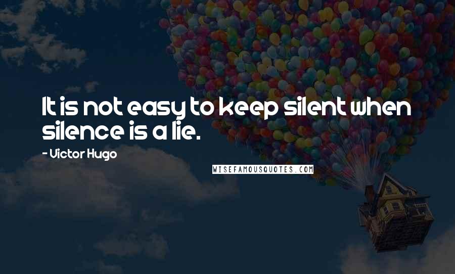 Victor Hugo Quotes: It is not easy to keep silent when silence is a lie.