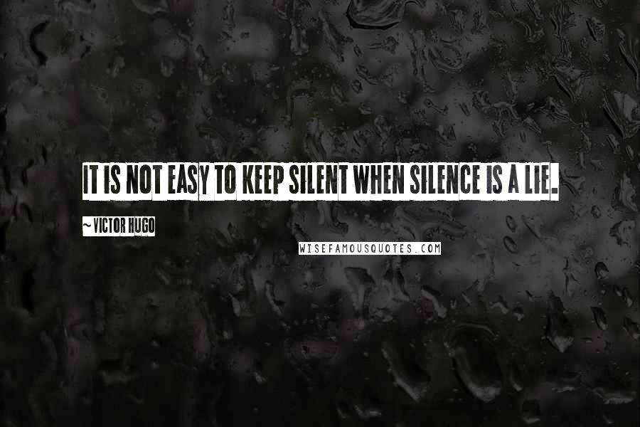 Victor Hugo Quotes: It is not easy to keep silent when silence is a lie.