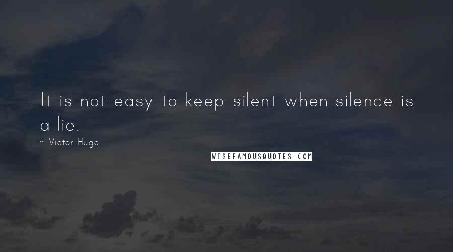 Victor Hugo Quotes: It is not easy to keep silent when silence is a lie.