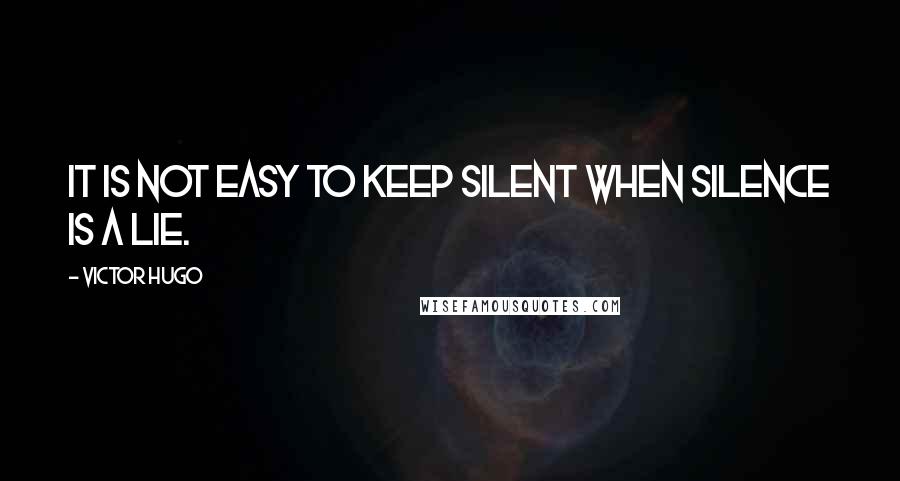 Victor Hugo Quotes: It is not easy to keep silent when silence is a lie.