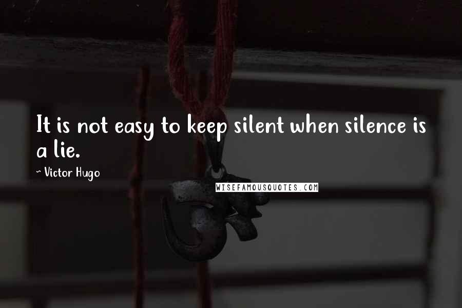 Victor Hugo Quotes: It is not easy to keep silent when silence is a lie.