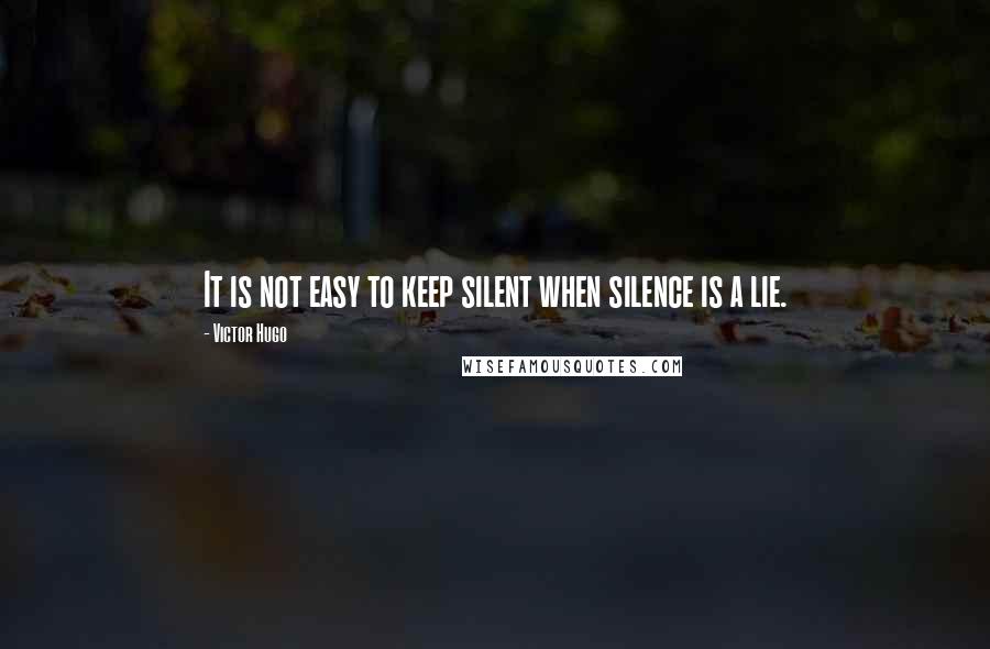 Victor Hugo Quotes: It is not easy to keep silent when silence is a lie.