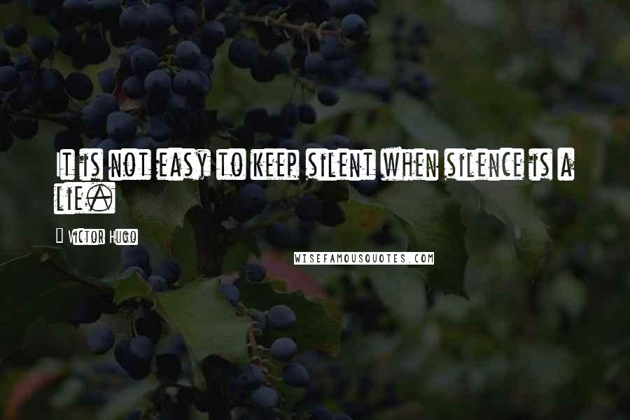 Victor Hugo Quotes: It is not easy to keep silent when silence is a lie.