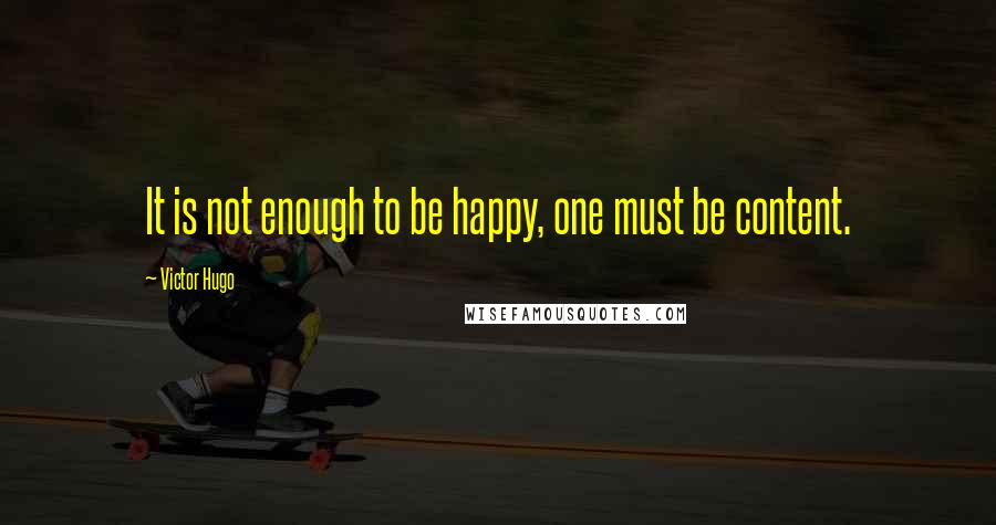 Victor Hugo Quotes: It is not enough to be happy, one must be content.