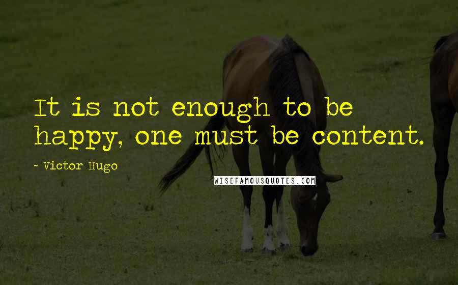 Victor Hugo Quotes: It is not enough to be happy, one must be content.