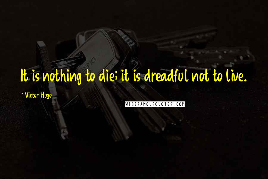 Victor Hugo Quotes: It is nothing to die; it is dreadful not to live.