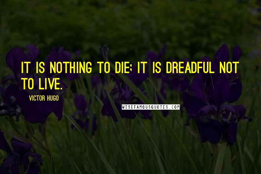 Victor Hugo Quotes: It is nothing to die; it is dreadful not to live.