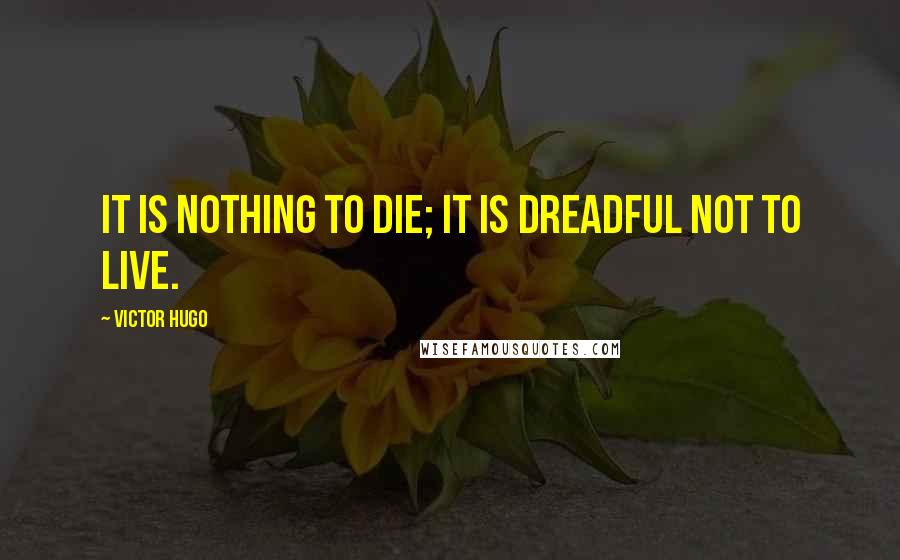 Victor Hugo Quotes: It is nothing to die; it is dreadful not to live.