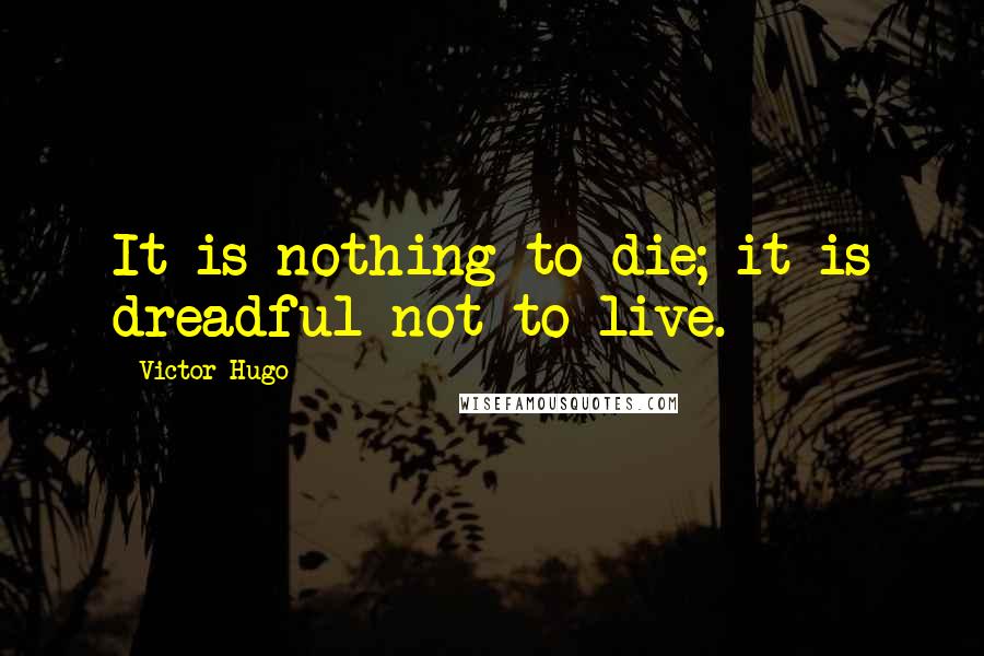 Victor Hugo Quotes: It is nothing to die; it is dreadful not to live.