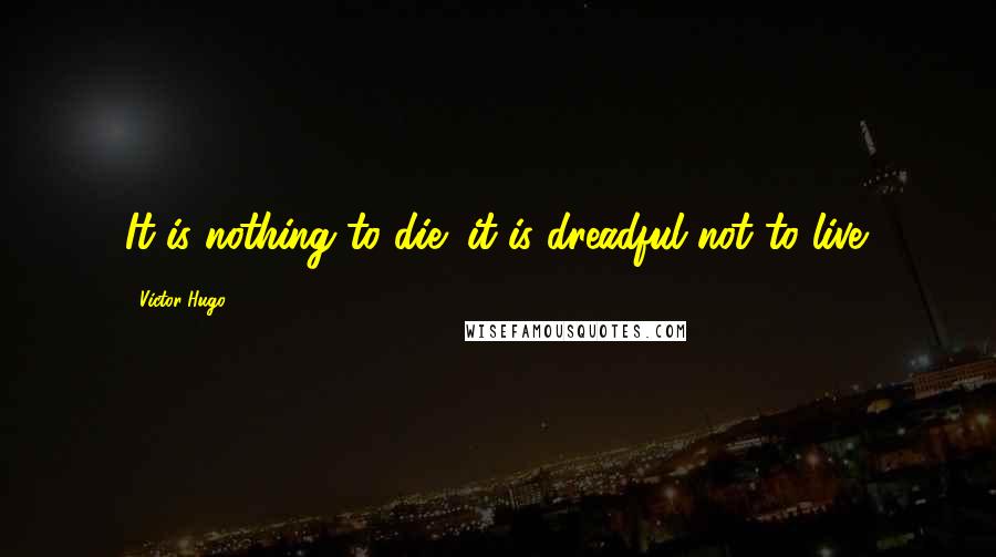 Victor Hugo Quotes: It is nothing to die; it is dreadful not to live.