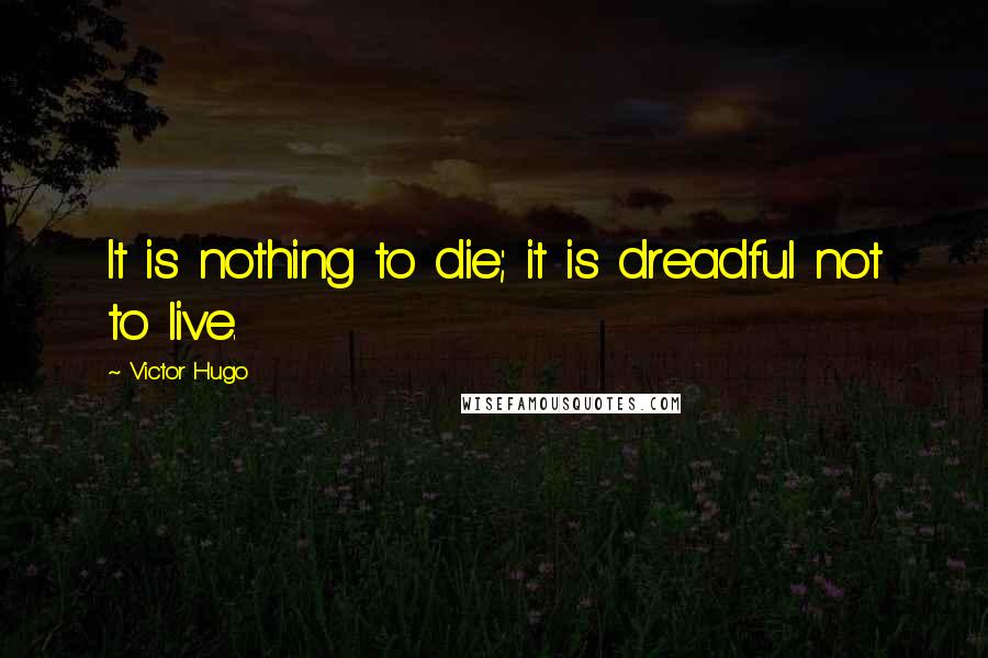 Victor Hugo Quotes: It is nothing to die; it is dreadful not to live.