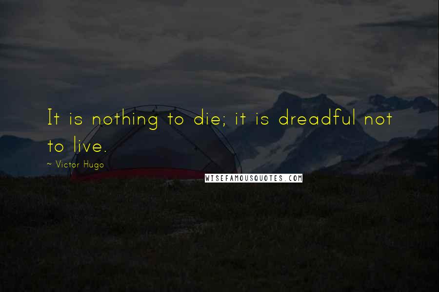 Victor Hugo Quotes: It is nothing to die; it is dreadful not to live.