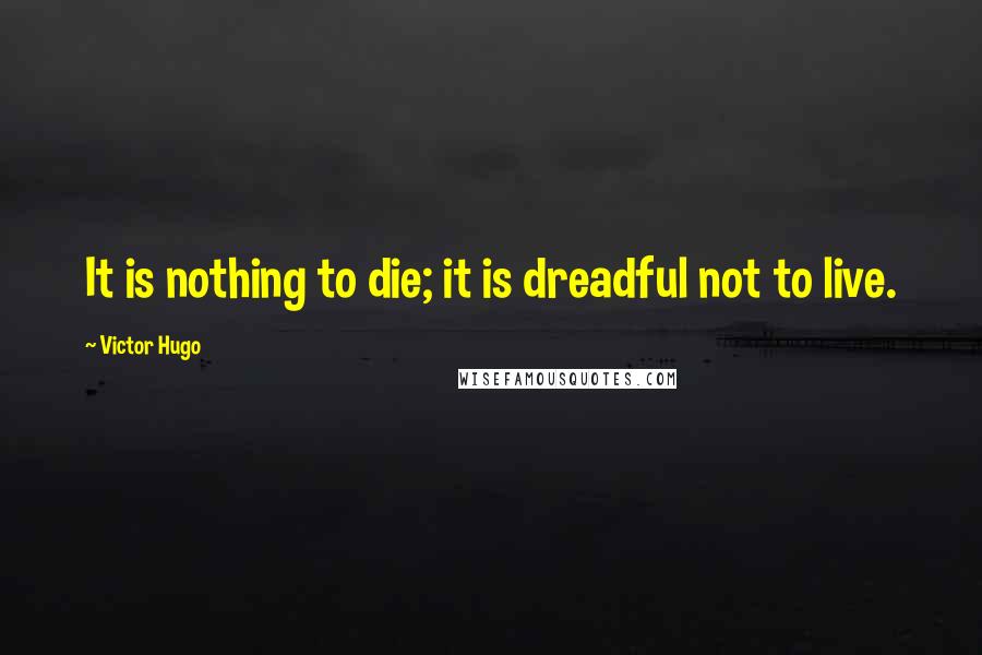 Victor Hugo Quotes: It is nothing to die; it is dreadful not to live.