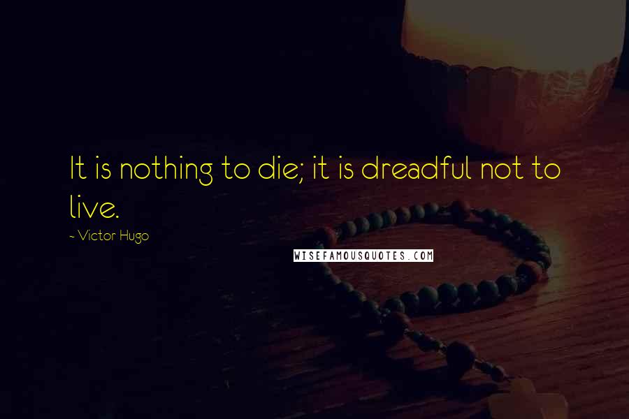 Victor Hugo Quotes: It is nothing to die; it is dreadful not to live.