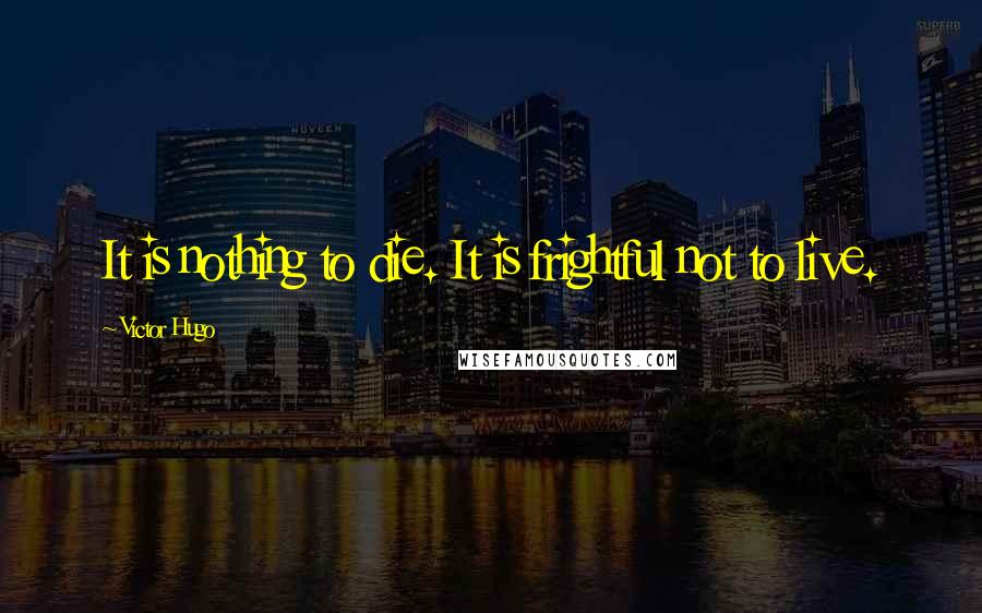 Victor Hugo Quotes: It is nothing to die. It is frightful not to live.