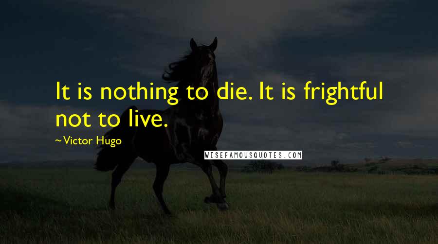 Victor Hugo Quotes: It is nothing to die. It is frightful not to live.