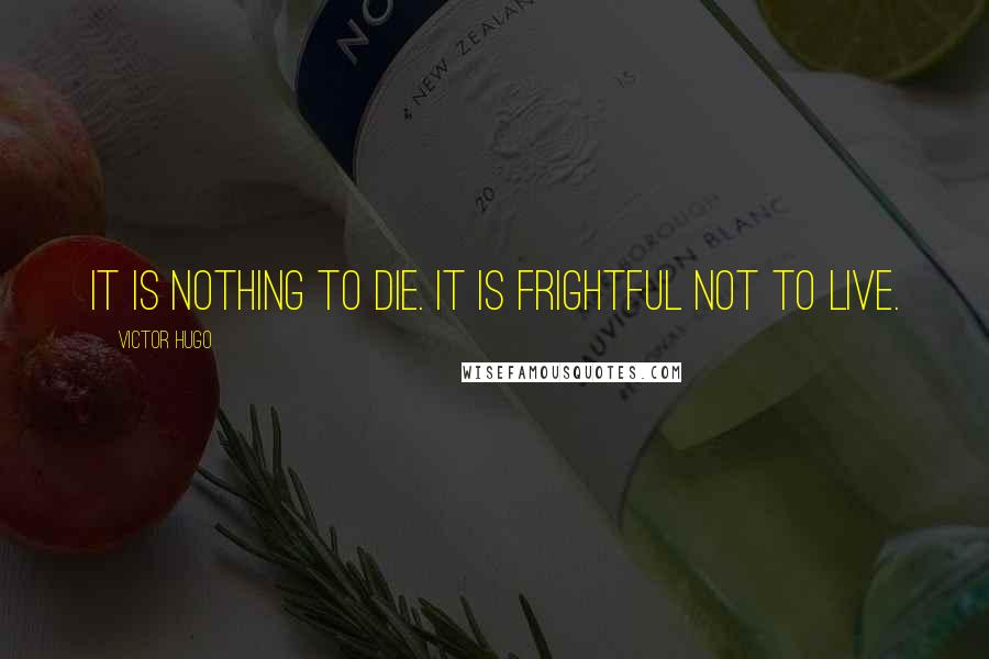 Victor Hugo Quotes: It is nothing to die. It is frightful not to live.