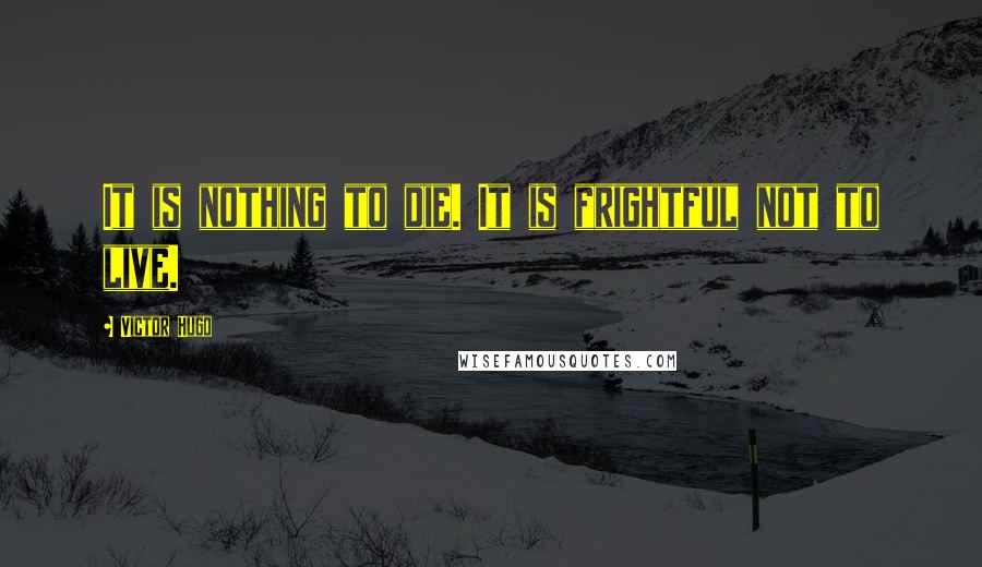 Victor Hugo Quotes: It is nothing to die. It is frightful not to live.