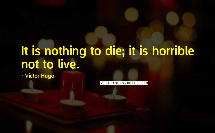 Victor Hugo Quotes: It is nothing to die; it is horrible not to live.