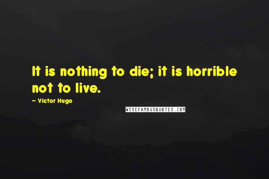 Victor Hugo Quotes: It is nothing to die; it is horrible not to live.