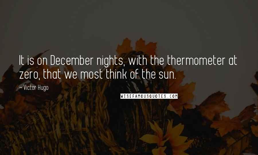 Victor Hugo Quotes: It is on December nights, with the thermometer at zero, that we most think of the sun.