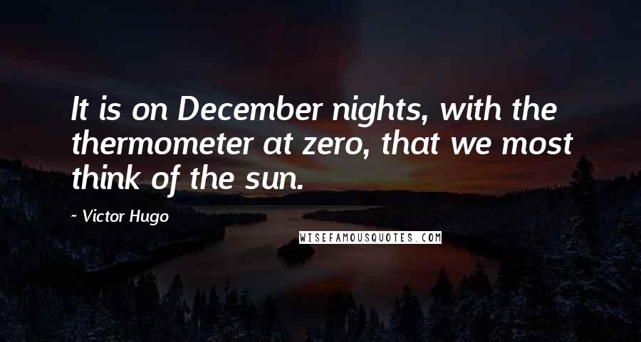 Victor Hugo Quotes: It is on December nights, with the thermometer at zero, that we most think of the sun.