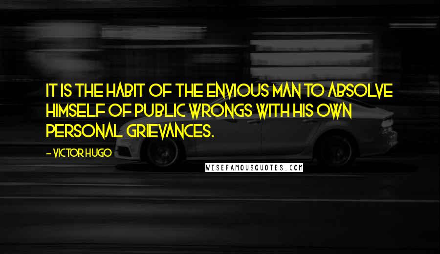 Victor Hugo Quotes: It is the habit of the envious man to absolve himself of public wrongs with his own personal grievances.