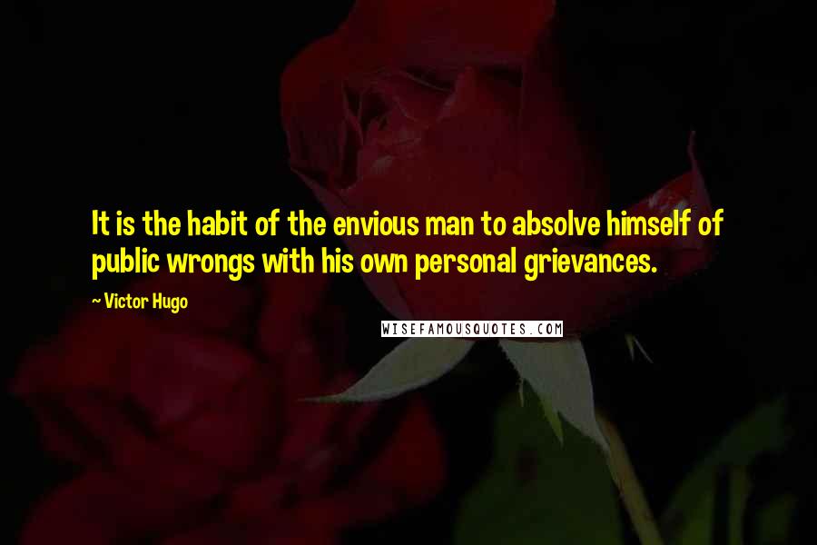 Victor Hugo Quotes: It is the habit of the envious man to absolve himself of public wrongs with his own personal grievances.