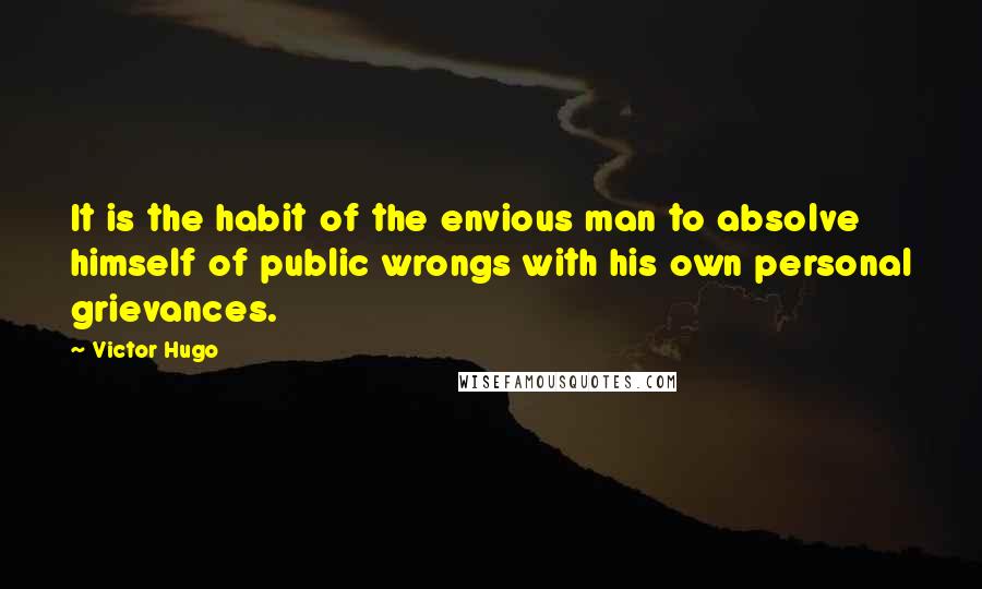 Victor Hugo Quotes: It is the habit of the envious man to absolve himself of public wrongs with his own personal grievances.