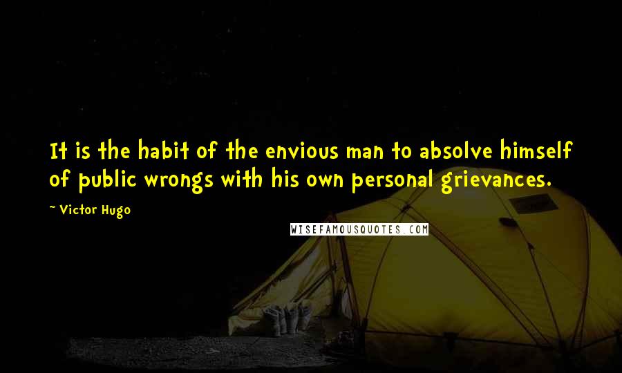 Victor Hugo Quotes: It is the habit of the envious man to absolve himself of public wrongs with his own personal grievances.