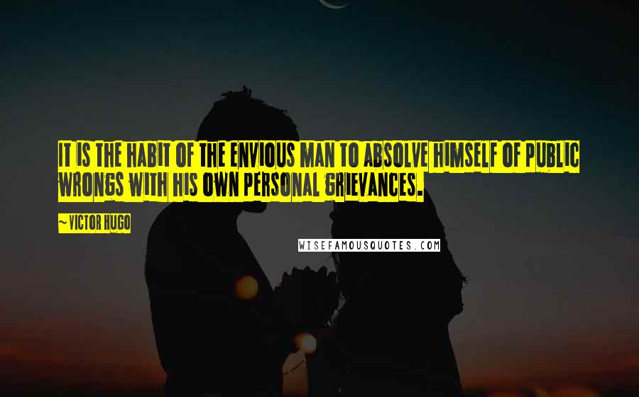 Victor Hugo Quotes: It is the habit of the envious man to absolve himself of public wrongs with his own personal grievances.