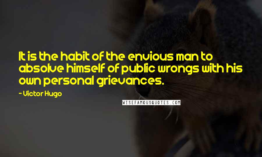 Victor Hugo Quotes: It is the habit of the envious man to absolve himself of public wrongs with his own personal grievances.