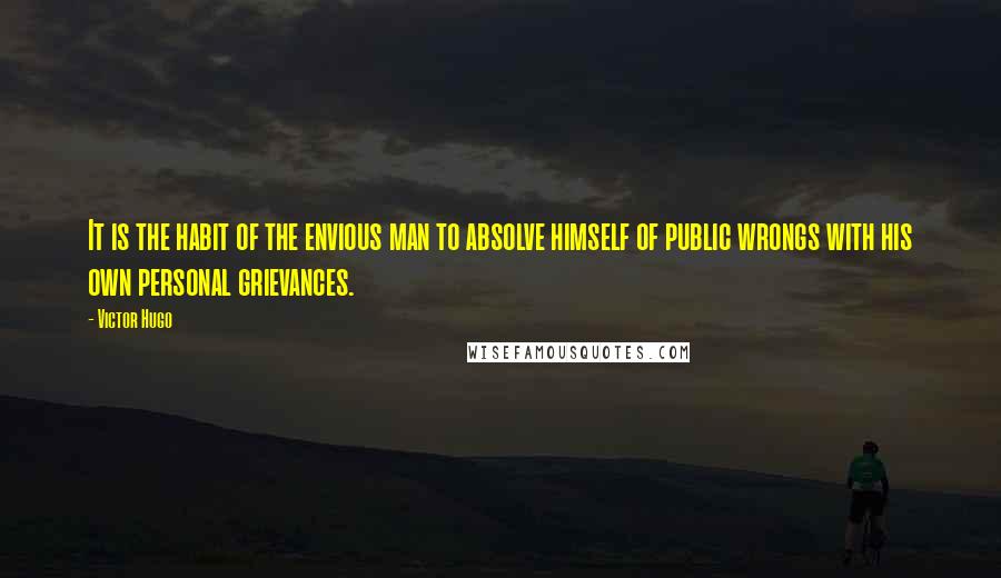 Victor Hugo Quotes: It is the habit of the envious man to absolve himself of public wrongs with his own personal grievances.