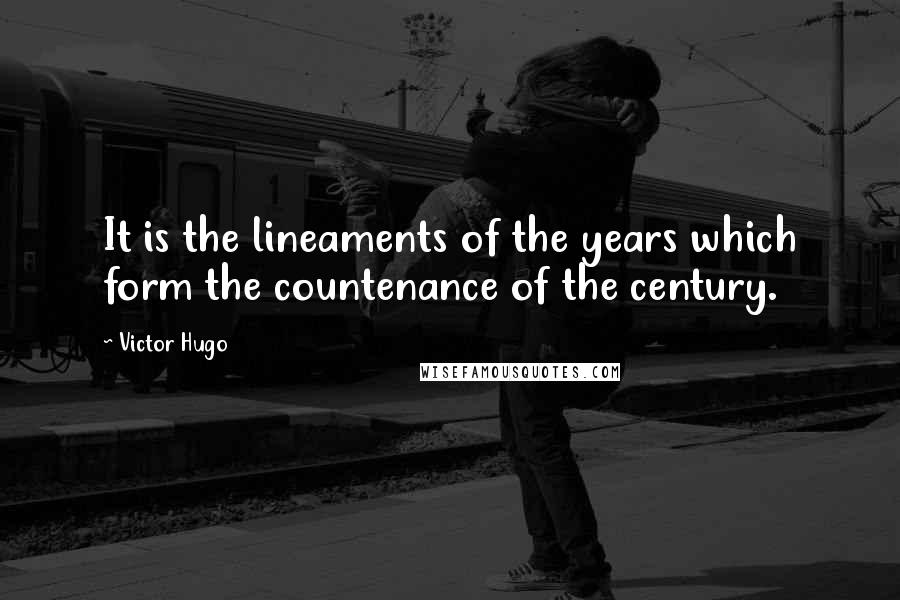 Victor Hugo Quotes: It is the lineaments of the years which form the countenance of the century.