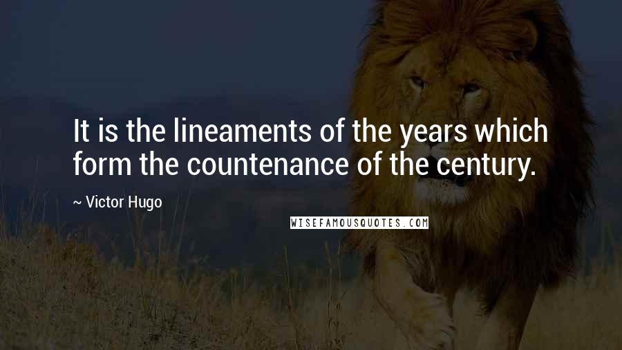 Victor Hugo Quotes: It is the lineaments of the years which form the countenance of the century.